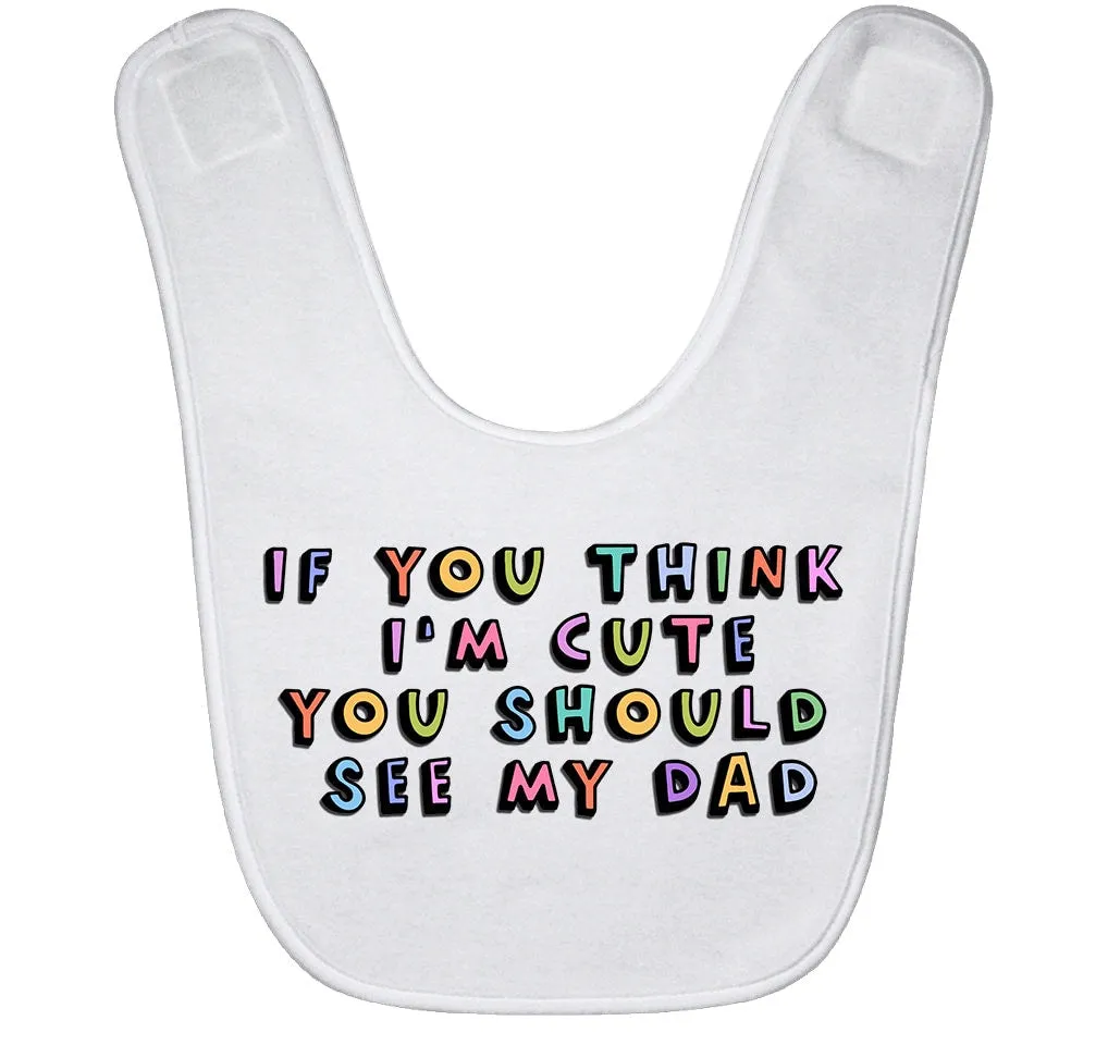 If You Think I'm Cute You Should See My Dad Baby Bib New Daddy Gift